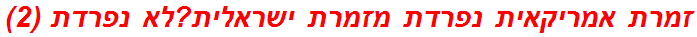 זמרת אמריקאית נפרדת מזמרת ישראלית?לא נפרדת (2)