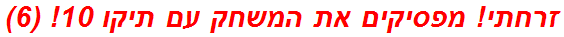 זרחתי! מפסיקים את המשחק עם תיקו 10! (6)