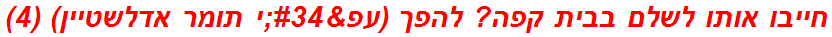 חייבו אותו לשלם בבית קפה? להפך (עפ"י תומר אדלשטיין) (4)