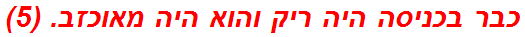 כבר בכניסה היה ריק והוא היה מאוכזב. (5)