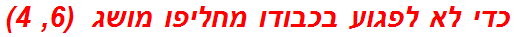 כדי לא לפגוע בכבודו מחליפו מושג  (6, 4)
