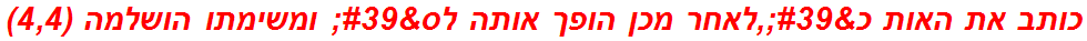 כותב את האות כ',לאחר מכן הופך אותה לס' ומשימתו הושלמה (4,4)