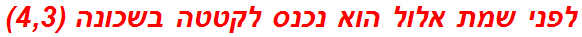 לפני שמת אלול הוא נכנס לקטטה בשכונה (4,3)