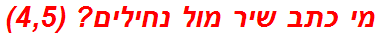 מי כתב שיר מול נחילים? (4,5)