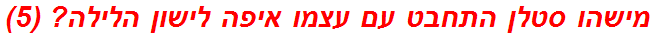 מישהו סטלן התחבט עם עצמו איפה לישון הלילה? (5)