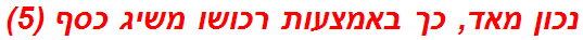 נכון מאד, כך באמצעות רכושו משיג כסף (5)