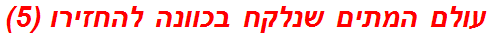 עולם המתים שנלקח בכוונה להחזירו (5)