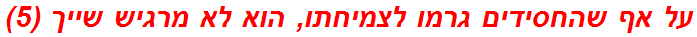 על אף שהחסידים גרמו לצמיחתו, הוא לא מרגיש שייך (5)