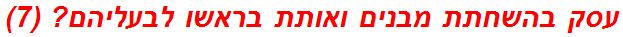 עסק בהשחתת מבנים ואותת בראשו לבעליהם? (7)