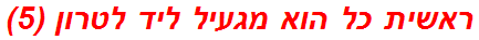 ראשית כל הוא מגעיל ליד לטרון (5)