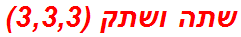 שתה ושתק (3,3,3)