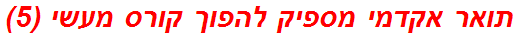 תואר אקדמי מספיק להפוך קורס מעשי (5)