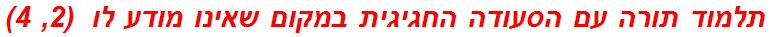 תלמוד תורה עם הסעודה החגיגית במקום שאינו מודע לו  (2, 4)