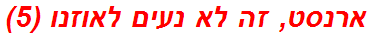 ארנסט, זה לא נעים לאוזנו (5)