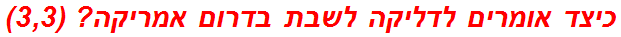 כיצד אומרים לדליקה לשבת בדרום אמריקה? (3,3)