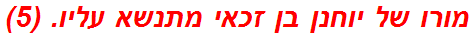 מורו של יוחנן בן זכאי מתנשא עליו. (5)